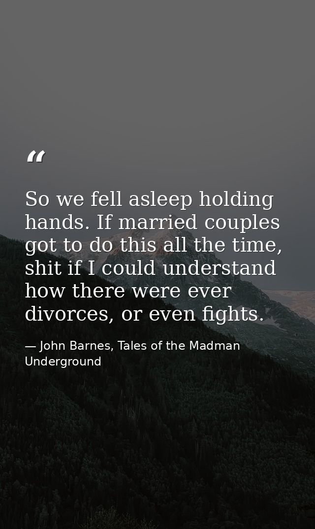 So we fell asleep holding hands. If married couples got to do this all the time, shit if I could understand how there we — John Barnes, Tales of the Madman Underground