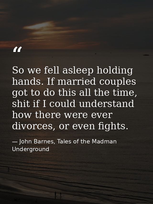 So we fell asleep holding hands. If married couples got to do this all the time, shit if I could understand how there we — John Barnes, Tales of the Madman Underground