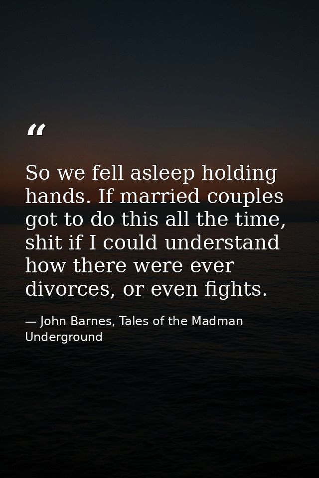 So we fell asleep holding hands. If married couples got to do this all the time, shit if I could understand how there we — John Barnes, Tales of the Madman Underground