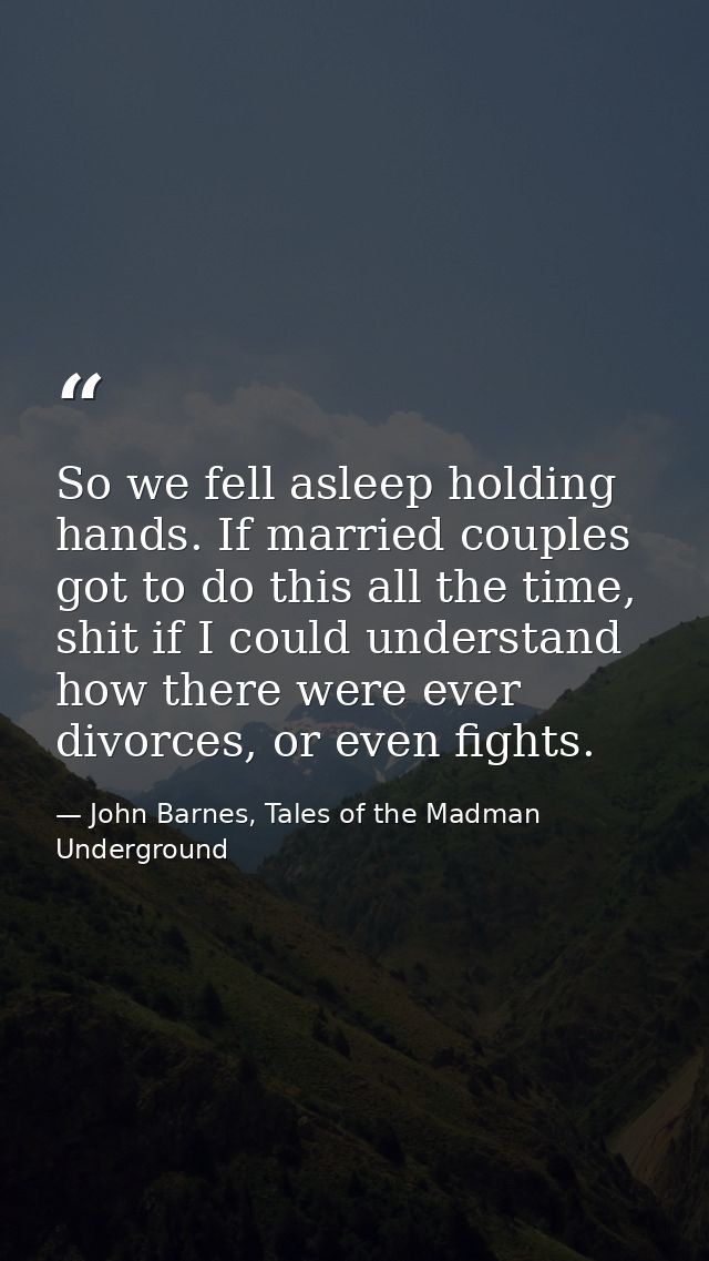So we fell asleep holding hands. If married couples got to do this all the time, shit if I could understand how there we — John Barnes, Tales of the Madman Underground