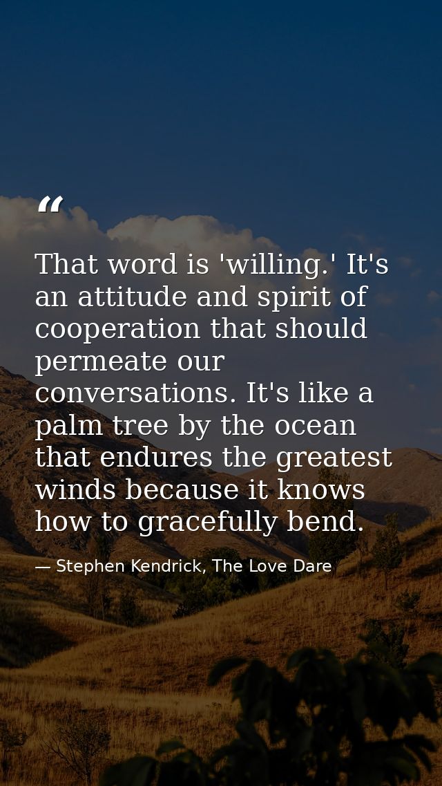 That word is 'willing.' It's an attitude and spirit of cooperation that should permeate our conversations. It's like a p — Stephen Kendrick, The Love Dare