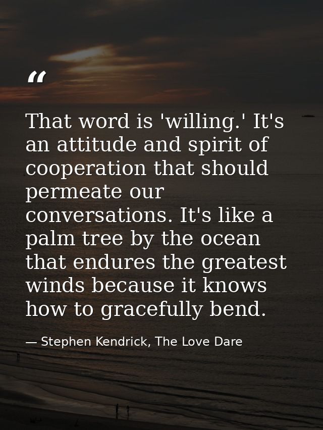 That word is 'willing.' It's an attitude and spirit of cooperation that should permeate our conversations. It's like a p — Stephen Kendrick, The Love Dare