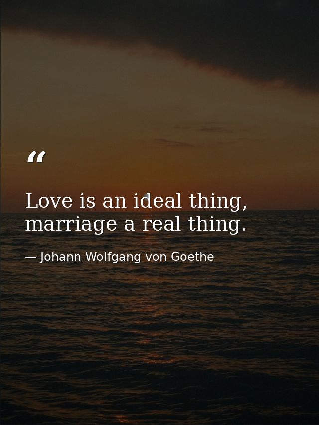Love is an ideal thing, marriage a real thing. — Johann Wolfgang von Goethe