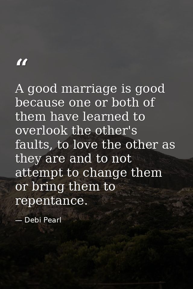 A good marriage is good because one or both of them have learned to overlook the other's faults, to love the other as th — Debi Pearl