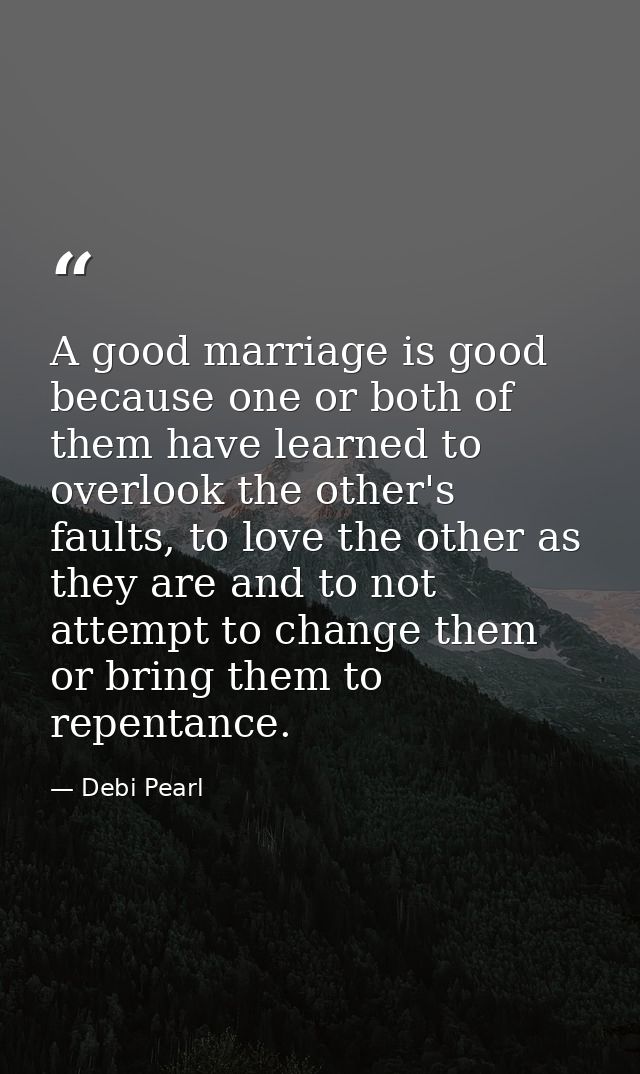 A good marriage is good because one or both of them have learned to overlook the other's faults, to love the other as th — Debi Pearl