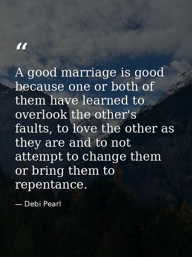 A good marriage is good because one or both of them have learned to overlook the other's faults, to love the other as th — Debi Pearl