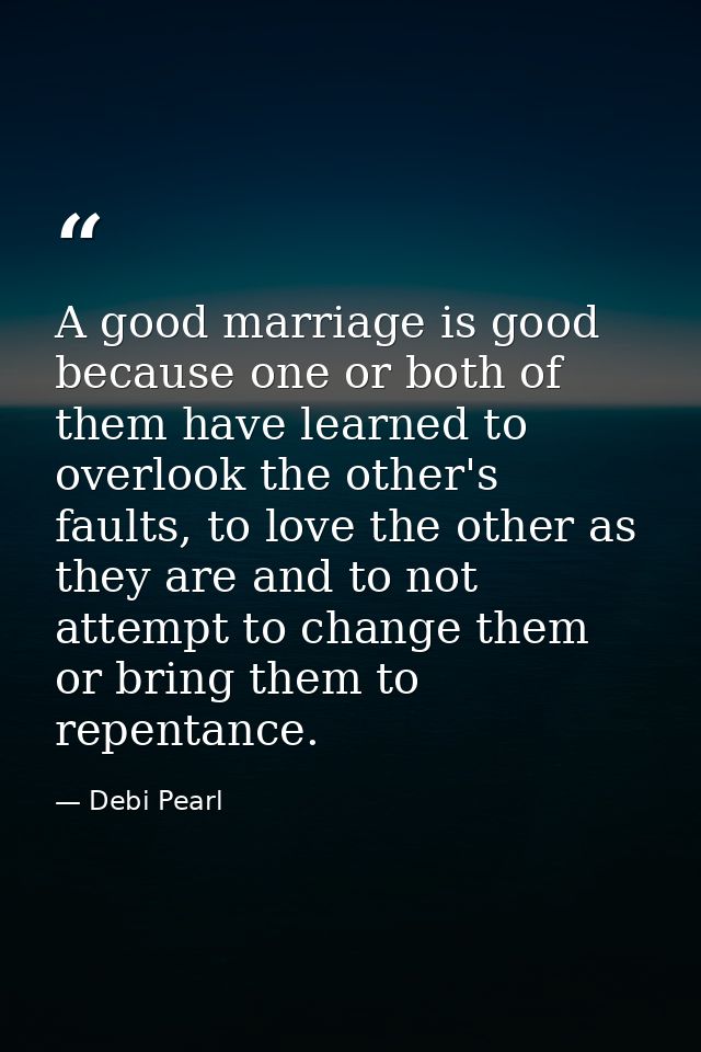 A good marriage is good because one or both of them have learned to overlook the other's faults, to love the other as th — Debi Pearl