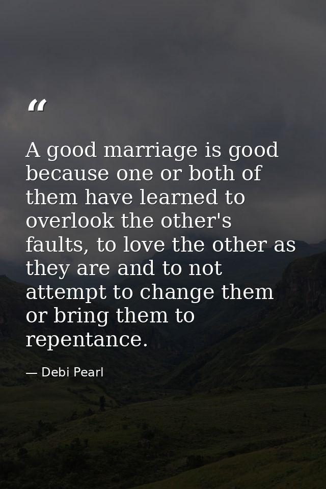 A good marriage is good because one or both of them have learned to overlook the other's faults, to love the other as th — Debi Pearl