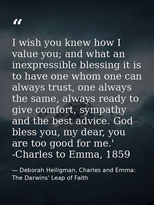 I wish you knew how I value you; and what an inexpressible blessing it is to have one whom one can always trust, one alw — Deborah Heiligman, Charles and Emma: The Darwins' Leap of Faith