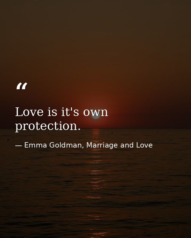 Love is it's own protection. — Emma Goldman, Marriage and Love