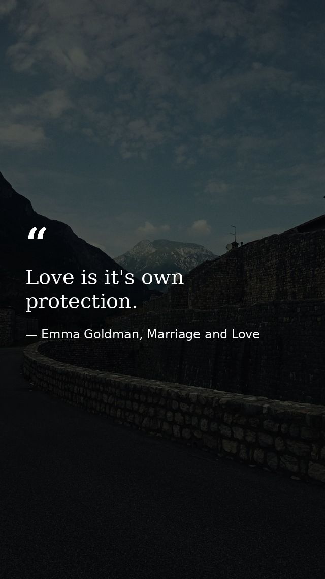 Love is it's own protection. — Emma Goldman, Marriage and Love