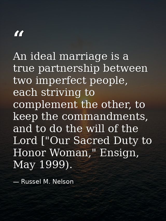 An ideal marriage is a true partnership between two imperfect people, each striving to complement the other, to keep the — Russel M. Nelson