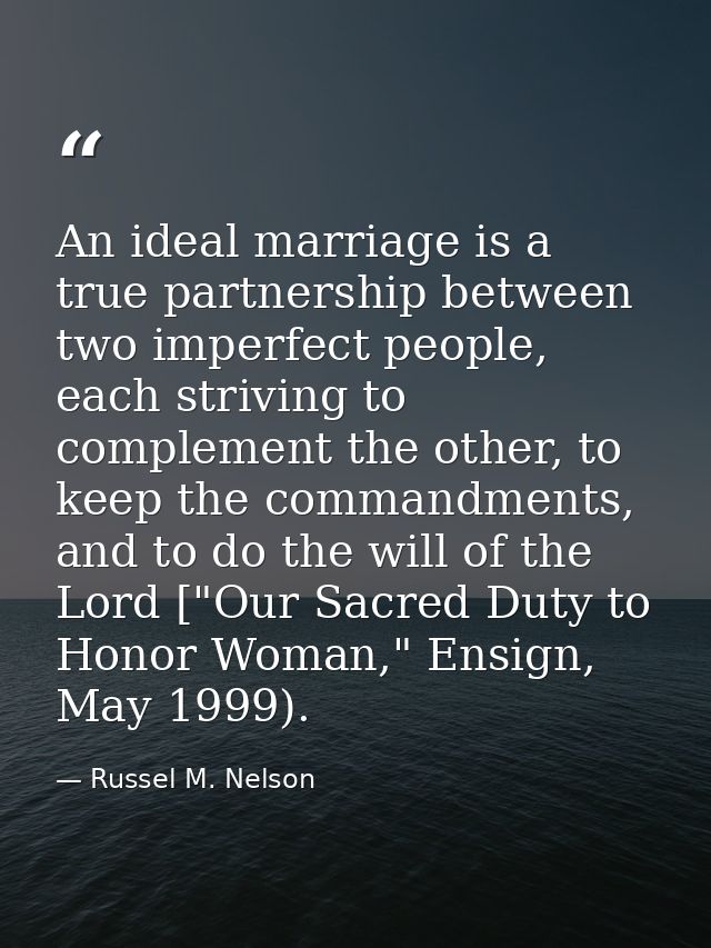 An ideal marriage is a true partnership between two imperfect people, each striving to complement the other, to keep the — Russel M. Nelson