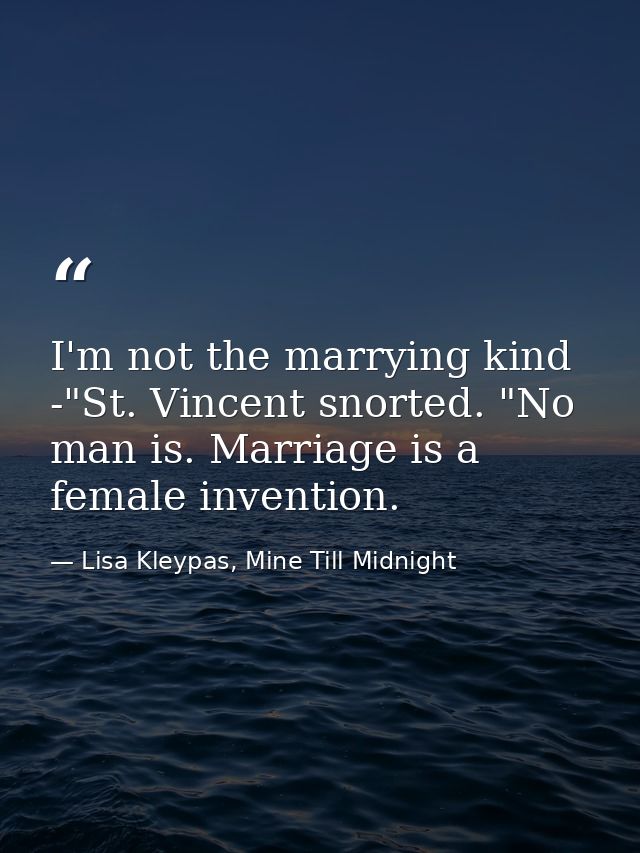 I'm not the marrying kind -"St. Vincent snorted. "No man is. Marriage is a female invention. — Lisa Kleypas, Mine Till Midnight