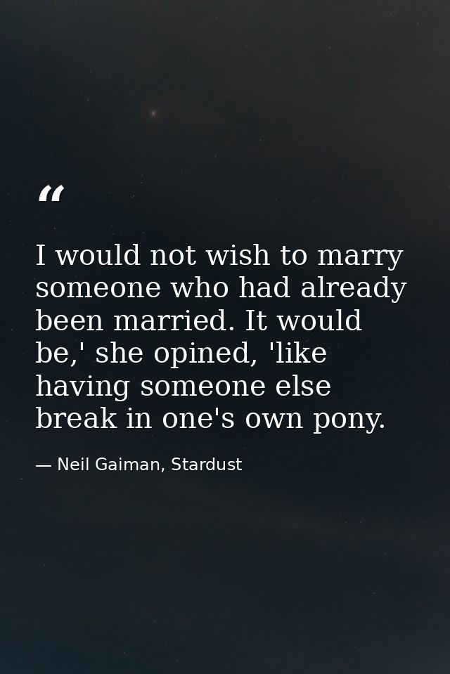 I would not wish to marry someone who had already been married. It would be,' she opined, 'like having someone else brea — Neil Gaiman, Stardust