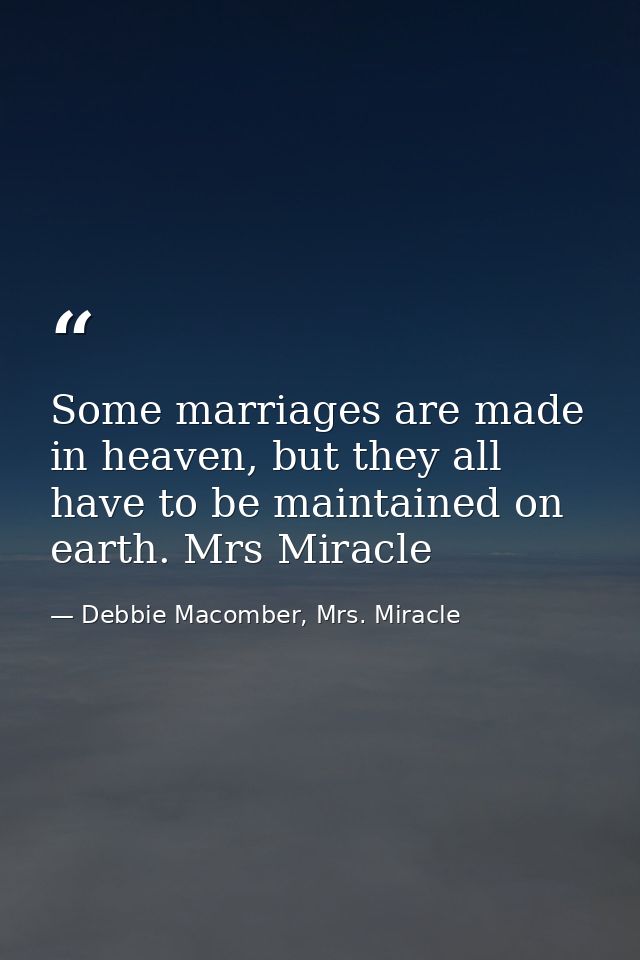 Some marriages are made in heaven, but they all have to be maintained on earth. Mrs Miracle — Debbie Macomber, Mrs. Miracle