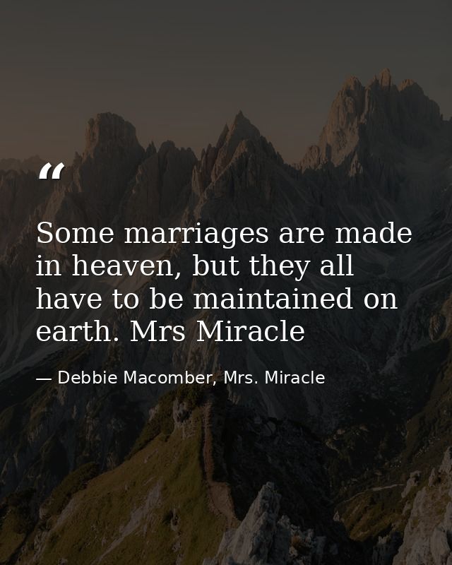Some marriages are made in heaven, but they all have to be maintained on earth. Mrs Miracle — Debbie Macomber, Mrs. Miracle