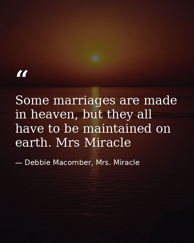 Some marriages are made in heaven, but they all have to be maintained on earth. Mrs Miracle — Debbie Macomber, Mrs. Miracle