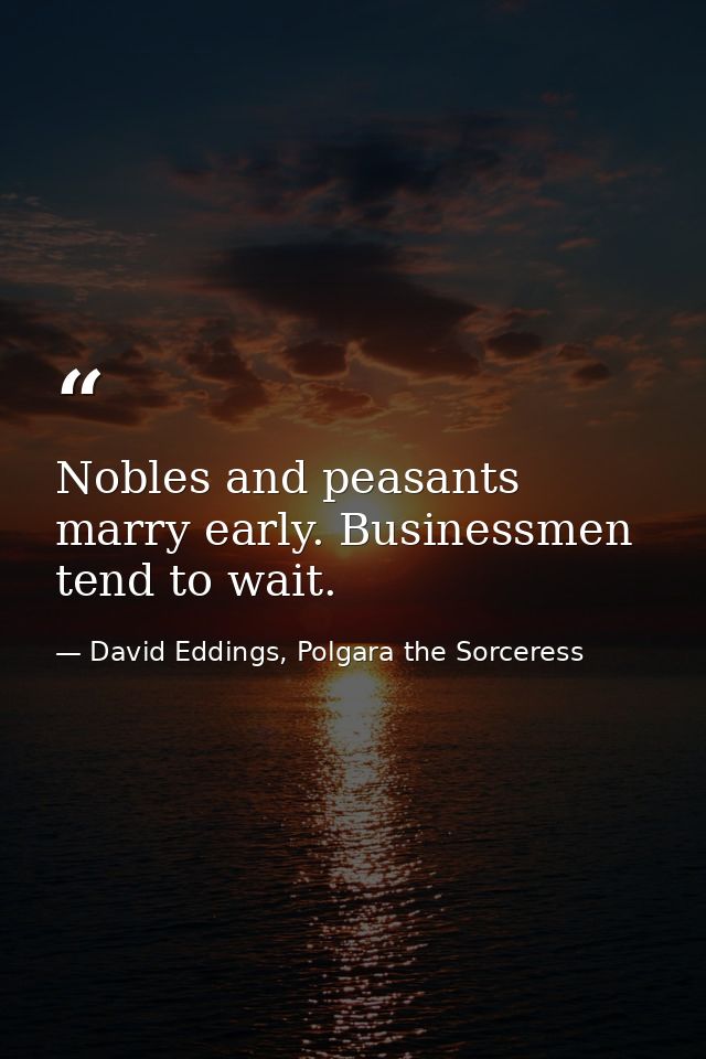 Nobles and peasants marry early. Businessmen tend to wait. — David Eddings, Polgara the Sorceress