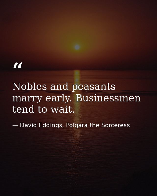 Nobles and peasants marry early. Businessmen tend to wait. — David Eddings, Polgara the Sorceress
