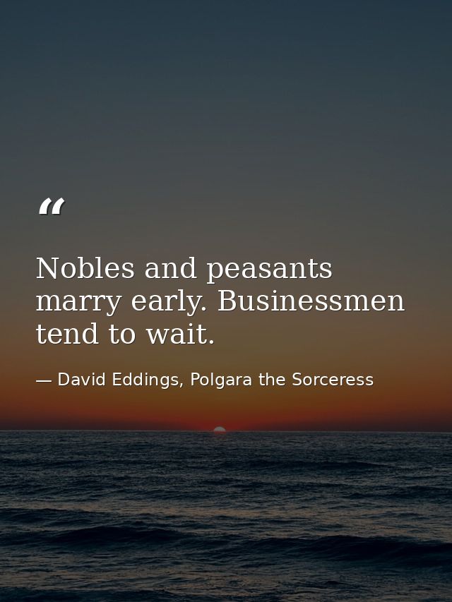 Nobles and peasants marry early. Businessmen tend to wait. — David Eddings, Polgara the Sorceress