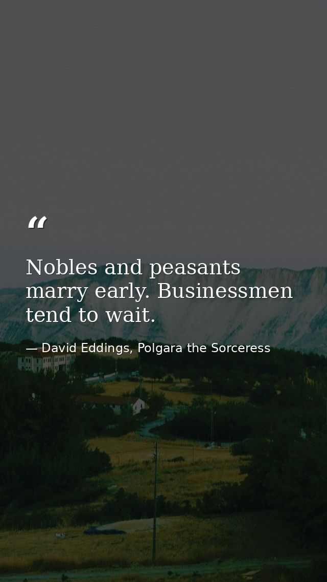 Nobles and peasants marry early. Businessmen tend to wait. — David Eddings, Polgara the Sorceress