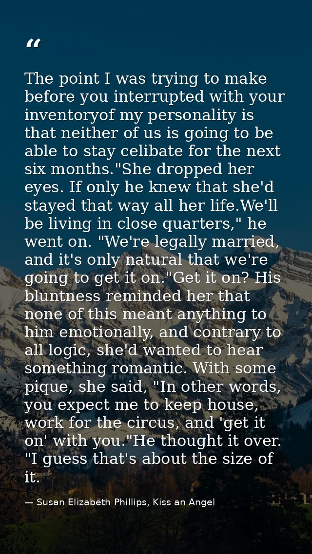 The point I was trying to make before you interrupted with your inventoryof my personality is that neither of us is goin — Susan Elizabeth Phillips, Kiss an Angel