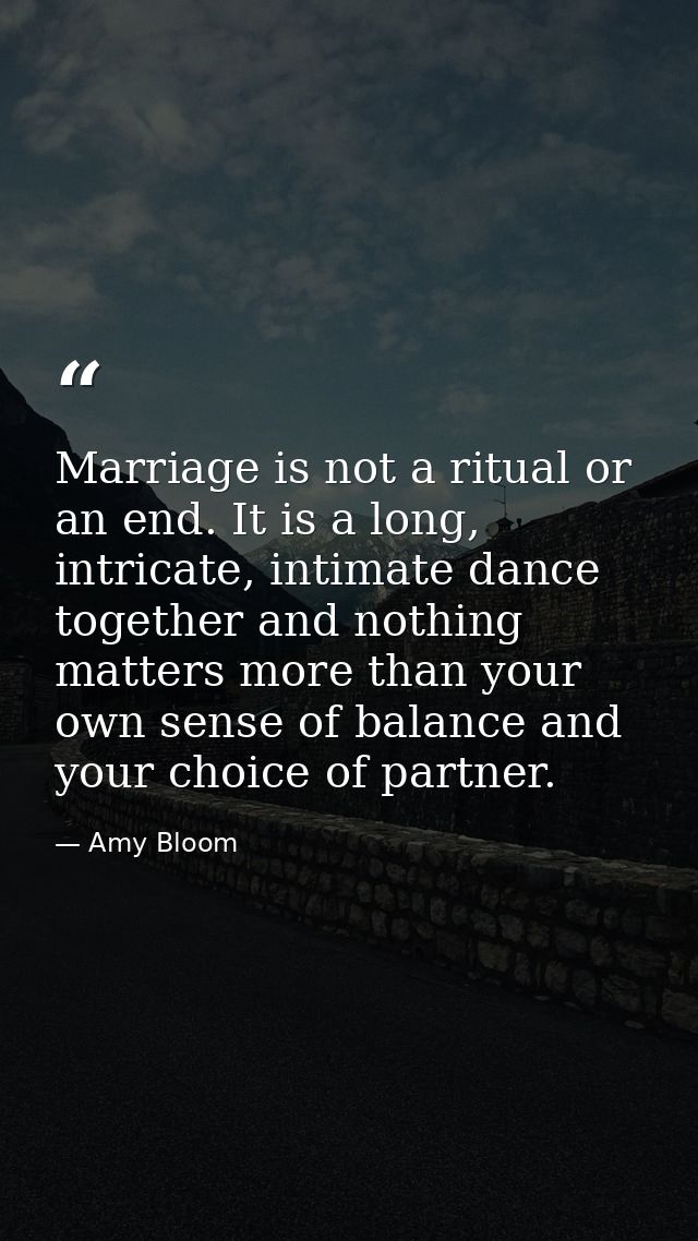 Marriage is not a ritual or an end. It is a long, intricate, intimate dance together and nothing matters more than your  — Amy Bloom