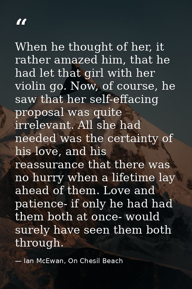 When he thought of her, it rather amazed him, that he had let that girl with her violin go. Now, of course, he saw that  — Ian McEwan, On Chesil Beach