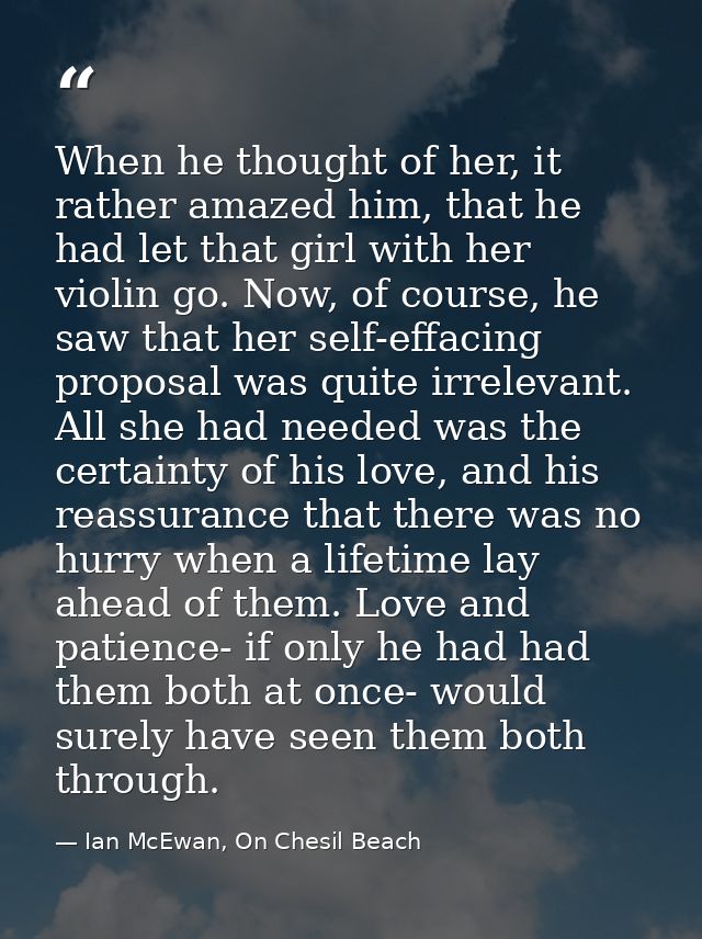 When he thought of her, it rather amazed him, that he had let that girl with her violin go. Now, of course, he saw that  — Ian McEwan, On Chesil Beach