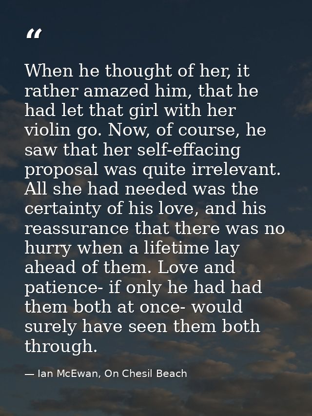 When he thought of her, it rather amazed him, that he had let that girl with her violin go. Now, of course, he saw that  — Ian McEwan, On Chesil Beach