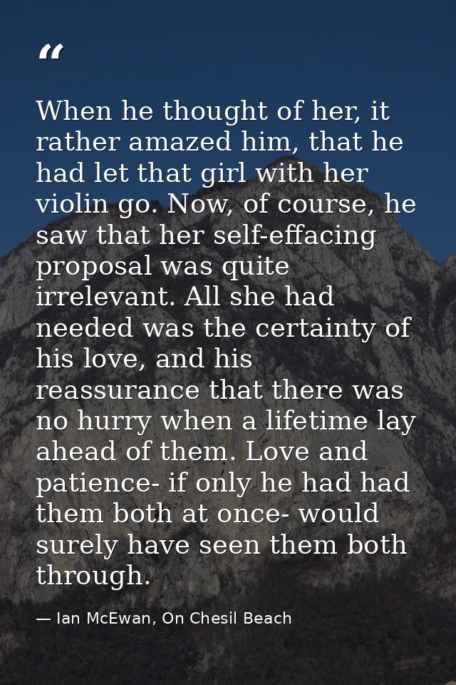 When he thought of her, it rather amazed him, that he had let that girl with her violin go. Now, of course, he saw that  — Ian McEwan, On Chesil Beach