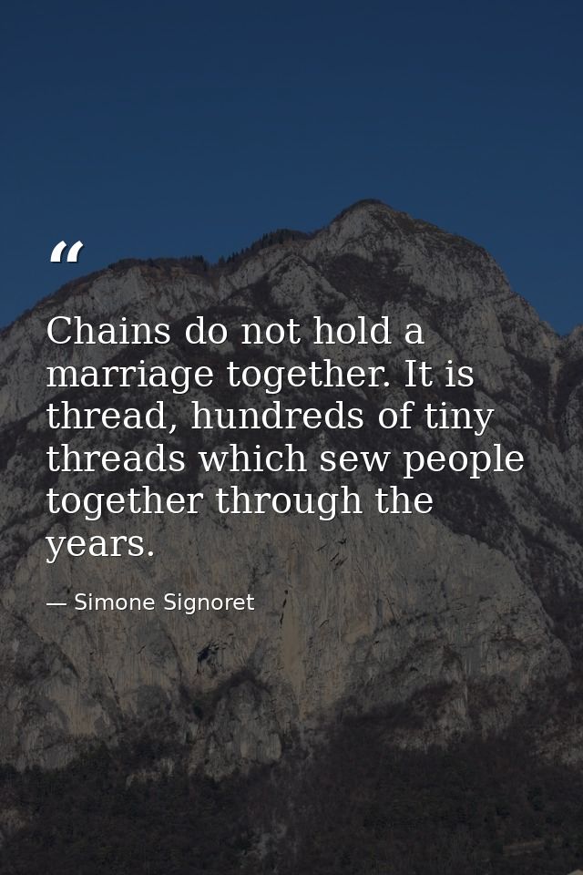 Chains do not hold a marriage together. It is thread, hundreds of tiny threads which sew people together through the yea — Simone Signoret