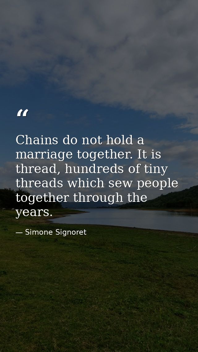 Chains do not hold a marriage together. It is thread, hundreds of tiny threads which sew people together through the yea — Simone Signoret