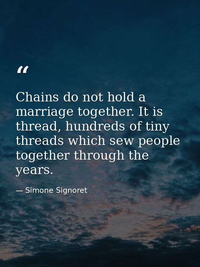 Chains do not hold a marriage together. It is thread, hundreds of tiny threads which sew people together through the yea — Simone Signoret
