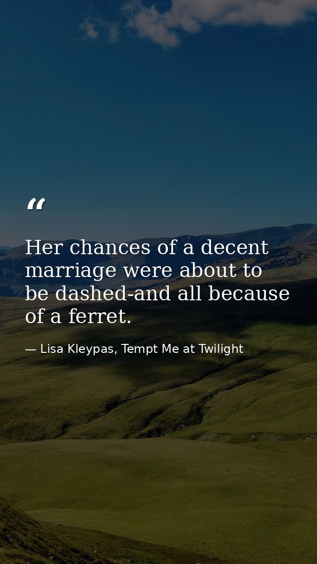 Her chances of a decent marriage were about to be dashed-and all because of a ferret. — Lisa Kleypas, Tempt Me at Twilight