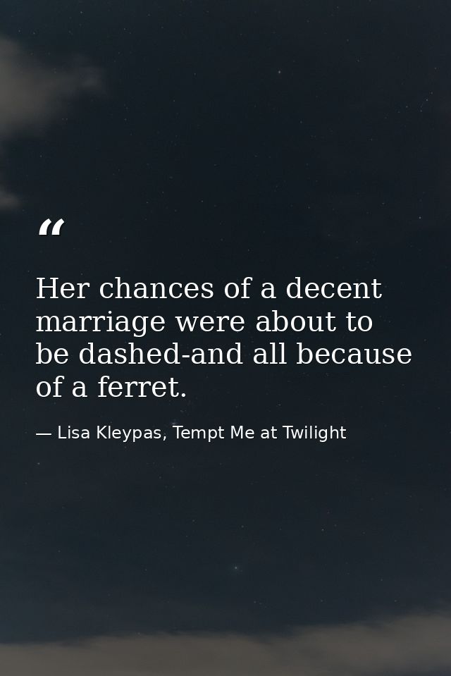 Her chances of a decent marriage were about to be dashed-and all because of a ferret. — Lisa Kleypas, Tempt Me at Twilight