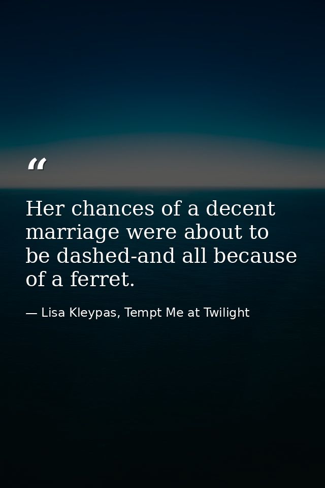 Her chances of a decent marriage were about to be dashed-and all because of a ferret. — Lisa Kleypas, Tempt Me at Twilight