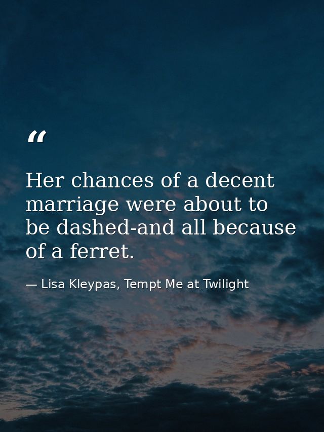 Her chances of a decent marriage were about to be dashed-and all because of a ferret. — Lisa Kleypas, Tempt Me at Twilight
