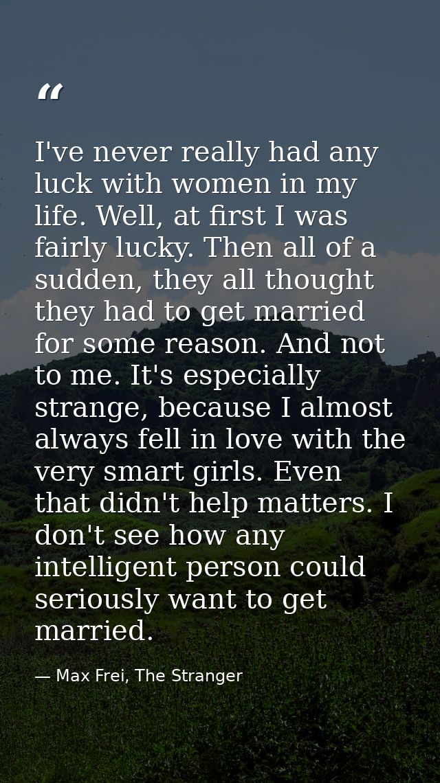 I've never really had any luck with women in my life. Well, at first I was fairly lucky. Then all of a sudden, they all  — Max Frei, The Stranger