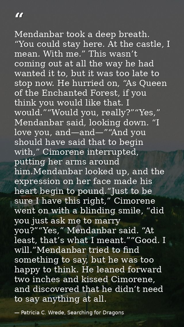 Mendanbar took a deep breath. “You could stay here. At the castle, I mean. With me.” This wasn’t coming out at all the w — Patricia C. Wrede, Searching for Dragons