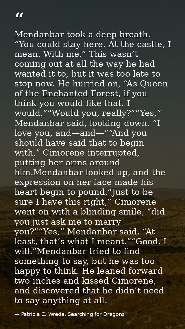 Mendanbar took a deep breath. “You could stay here. At the castle, I mean. With me.” This wasn’t coming out at all the w — Patricia C. Wrede, Searching for Dragons