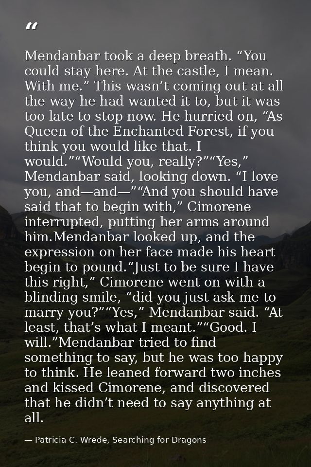 Mendanbar took a deep breath. “You could stay here. At the castle, I mean. With me.” This wasn’t coming out at all the w — Patricia C. Wrede, Searching for Dragons