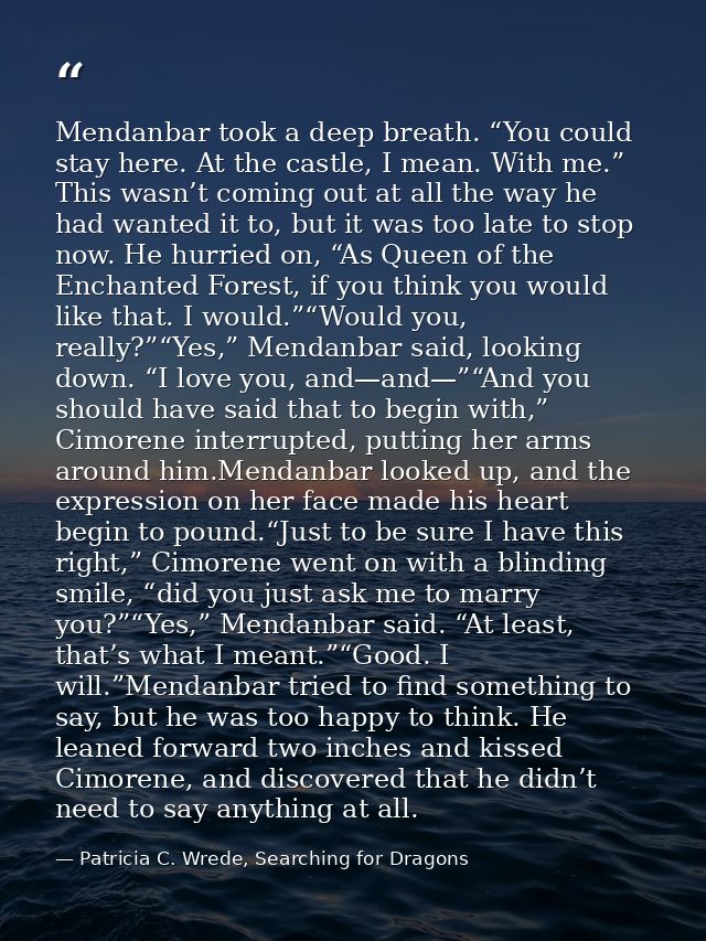 Mendanbar took a deep breath. “You could stay here. At the castle, I mean. With me.” This wasn’t coming out at all the w — Patricia C. Wrede, Searching for Dragons