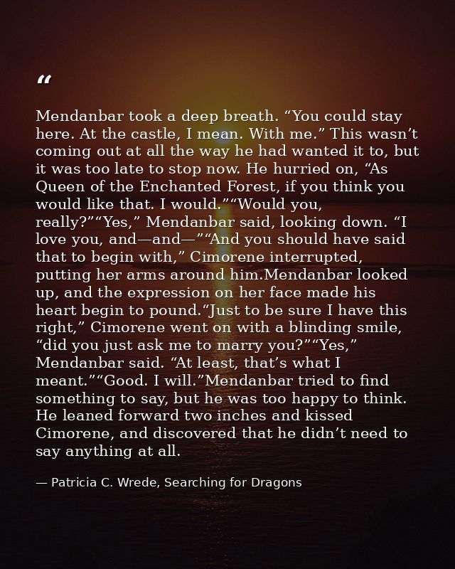 Mendanbar took a deep breath. “You could stay here. At the castle, I mean. With me.” This wasn’t coming out at all the w — Patricia C. Wrede, Searching for Dragons