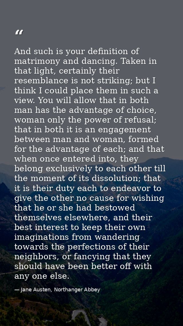 And such is your definition of matrimony and dancing. Taken in that light, certainly their resemblance is not striking;  — Jane Austen, Northanger Abbey
