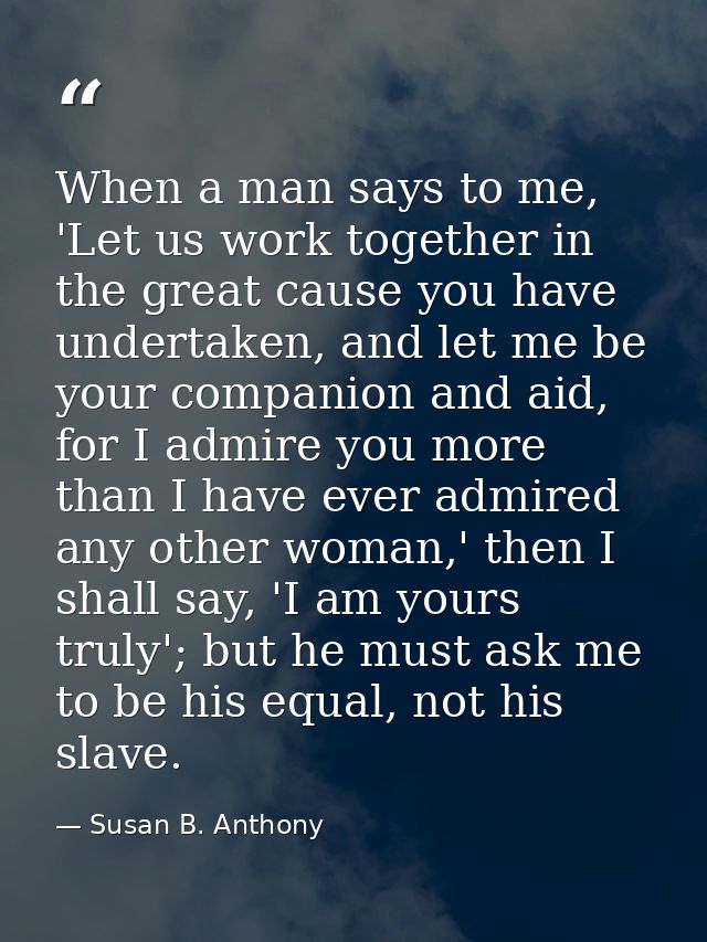 When a man says to me, 'Let us work together in the great cause you have undertaken, and let me be your companion and ai — Susan B. Anthony