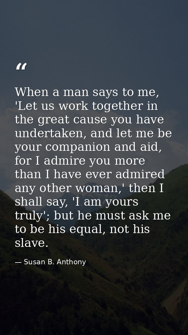 When a man says to me, 'Let us work together in the great cause you have undertaken, and let me be your companion and ai — Susan B. Anthony