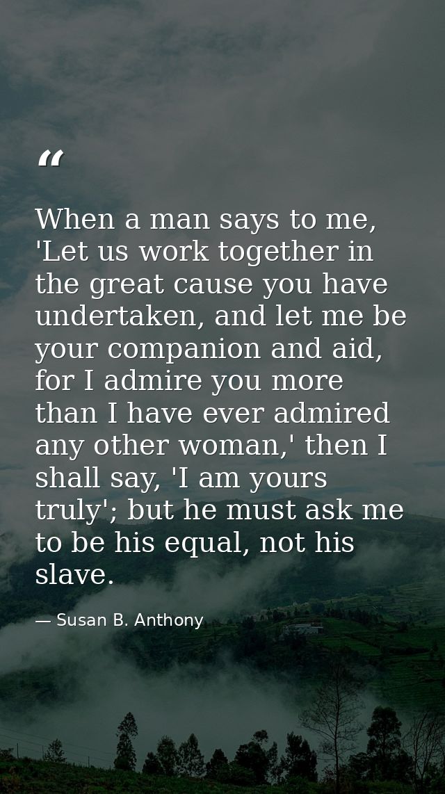 When a man says to me, 'Let us work together in the great cause you have undertaken, and let me be your companion and ai — Susan B. Anthony