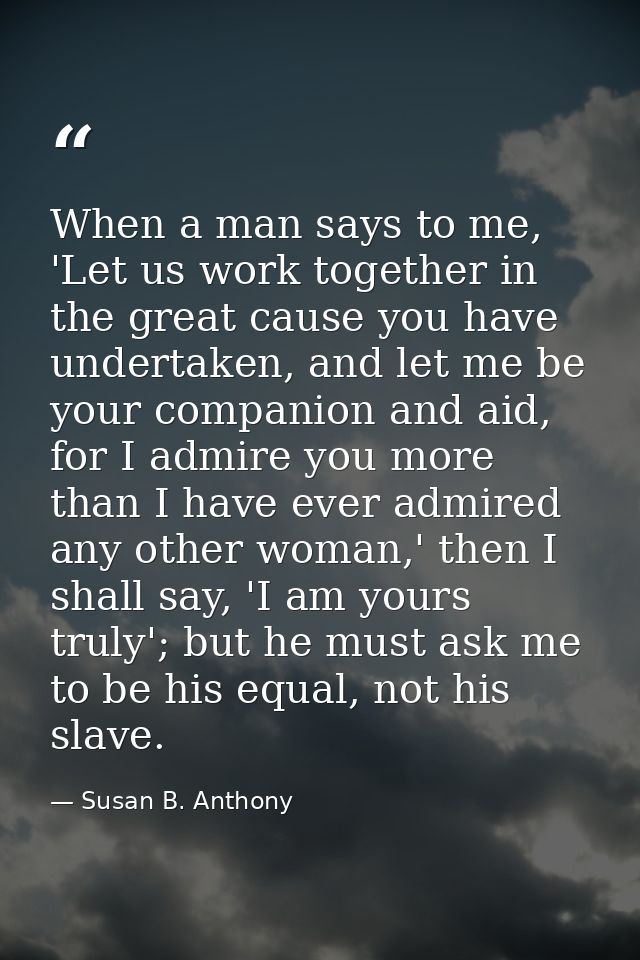 When a man says to me, 'Let us work together in the great cause you have undertaken, and let me be your companion and ai — Susan B. Anthony